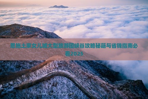 夏天到恩施土家女儿城大型旅游团