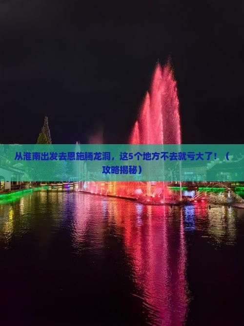 淮南去恩施腾龙洞必去地