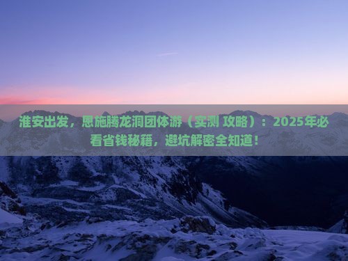 淮安到恩施腾龙洞团体旅游