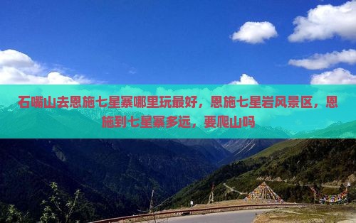 石嘴山去恩施七星寨哪里玩