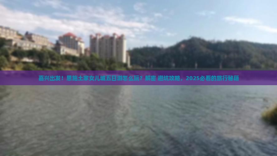 嘉兴到恩施土家女儿城五日游