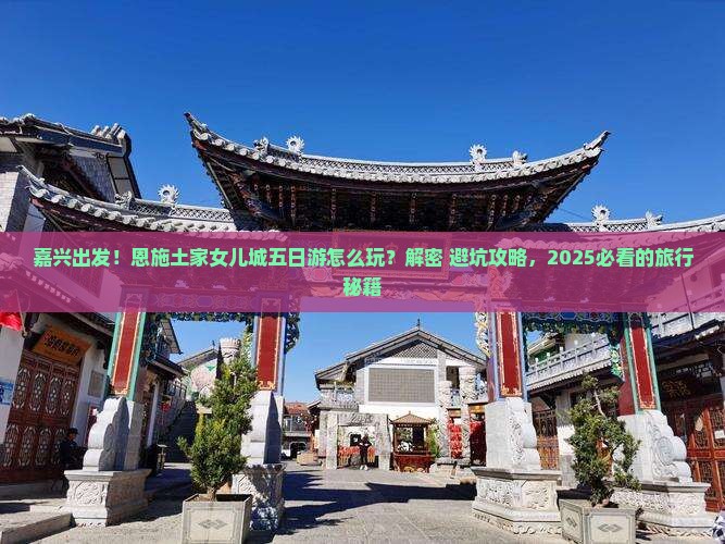 嘉兴到恩施土家女儿城五日游