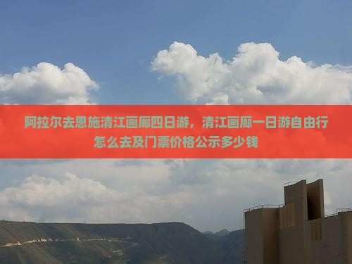 阿拉尔去恩施清江画廊四日游
