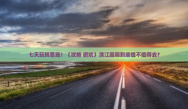 恩施到恩施清江画廊七日游