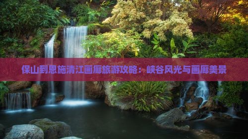 保山到恩施清江画廊大型旅游团