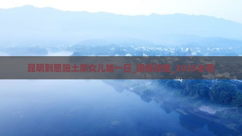 昆明到恩施土家女儿城一日