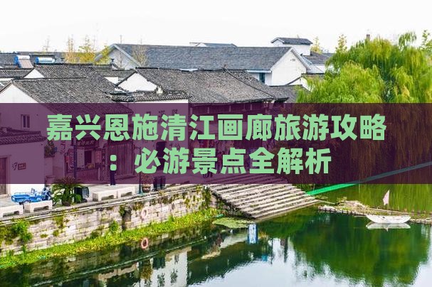嘉兴去恩施清江画廊攻略