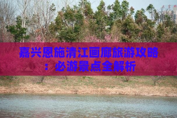 嘉兴去恩施清江画廊攻略