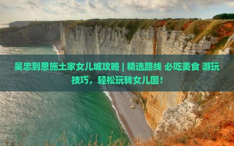 吴忠到恩施土家女儿城攻略