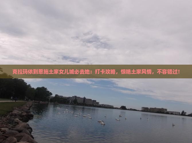克拉玛依到恩施土家女儿城必去地