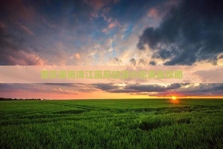 肇庆到恩施清江画廊旅游小吃