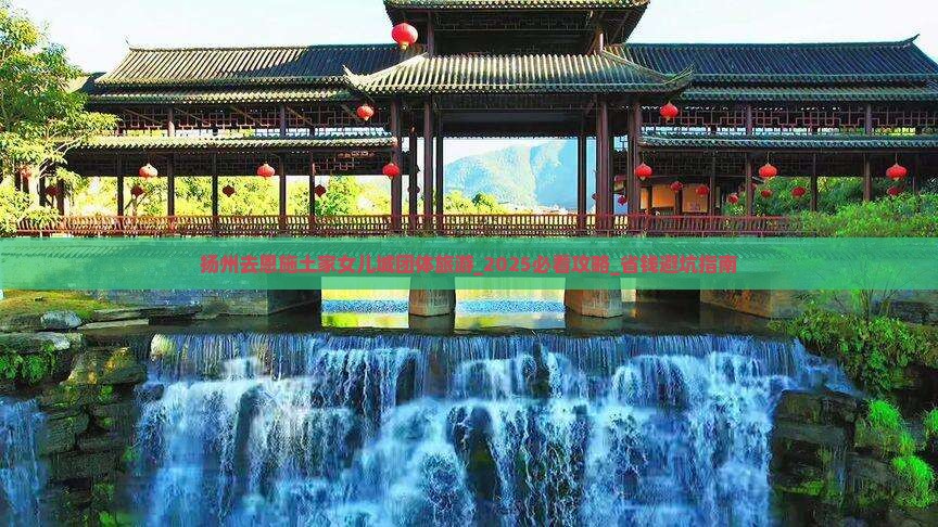 扬州去恩施土家女儿城团体旅游