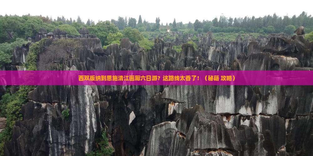西双版纳到恩施清江画廊六日游