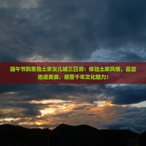 端午节到恩施土家女儿城三日游