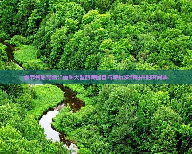 春节到恩施清江画廊大型旅游团自驾游玩法游船开船时间表