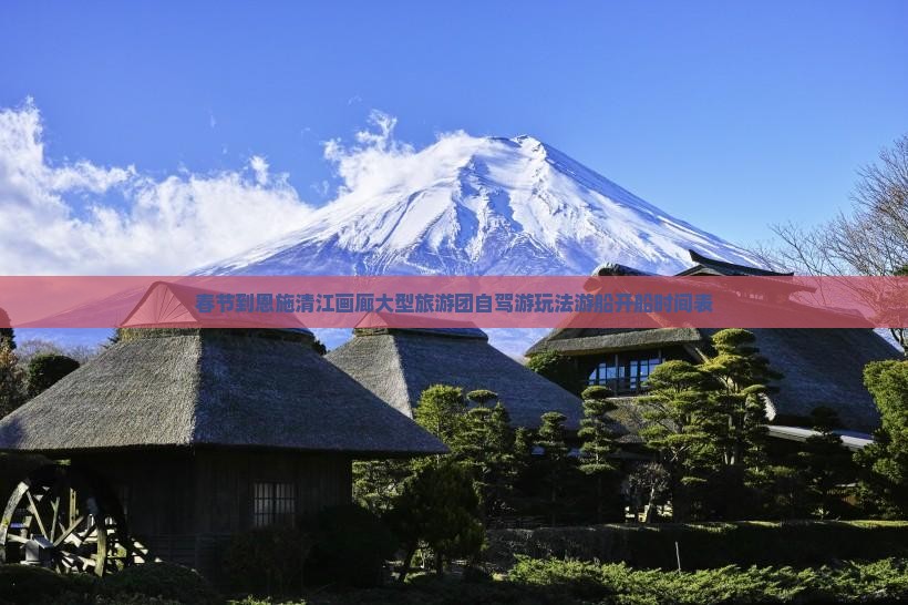 春节到恩施清江画廊大型旅游团自驾游玩法游船开船时间表