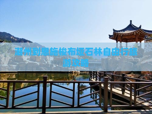 潮州到恩施梭布垭石林自由行旅游攻略