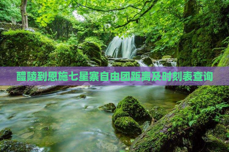 醴陵到恩施七星寨自由团距离及时刻表查询