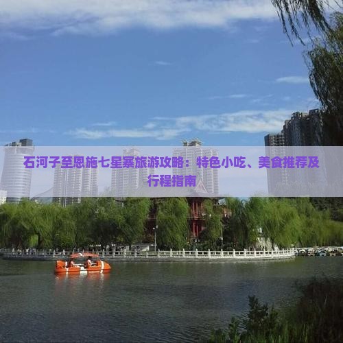 石河子至恩施七星寨旅游攻略：特色小吃、美食推荐及行程指南
