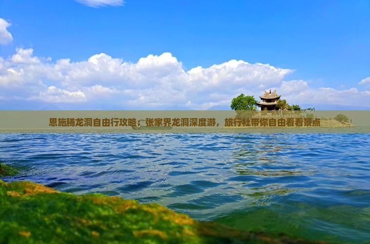 恩施腾龙洞自由行攻略：张家界龙洞深度游，旅行社带你自由看看景点