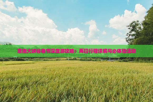 恩施大峡谷春节深度游攻略：两日行程详解与必体验活动
