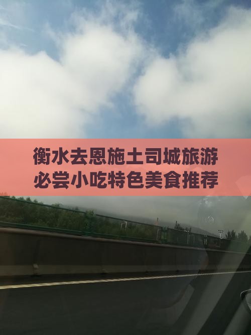 衡水去恩施土司城旅游必尝小吃特色美食推荐