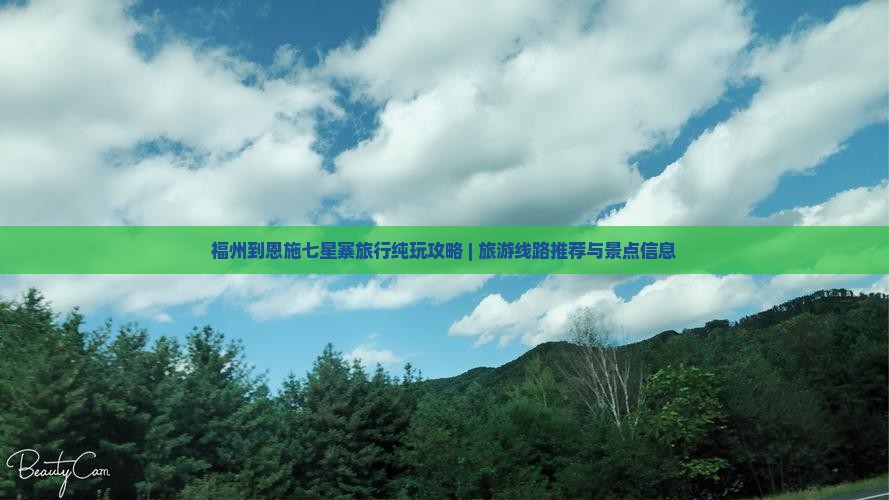 福州到恩施七星寨旅行纯玩攻略 | 旅游线路推荐与景点信息