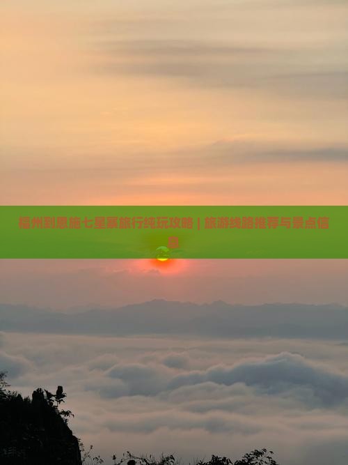 福州到恩施七星寨旅行纯玩攻略 | 旅游线路推荐与景点信息