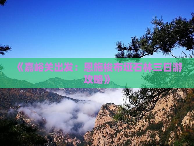 《嘉峪关出发：恩施梭布垭石林三日游攻略》