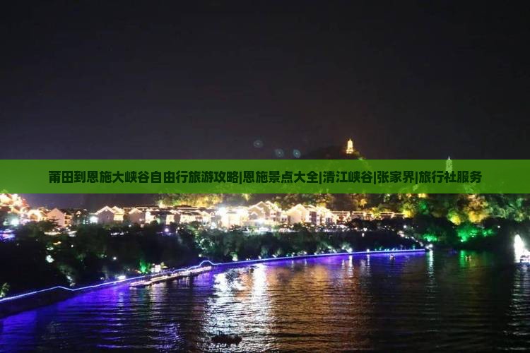 莆田到恩施大峡谷自由行旅游攻略|恩施景点大全|清江峡谷|张家界|旅行社服务