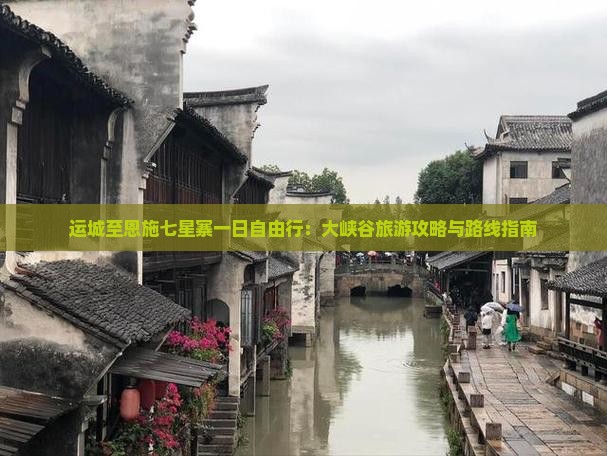 运城至恩施七星寨一日自由行：大峡谷旅游攻略与路线指南