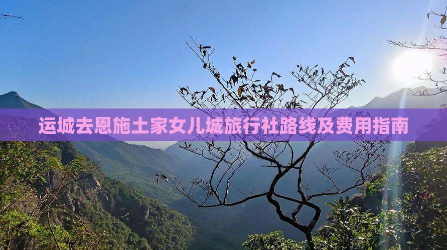 运城去恩施土家女儿城旅行社路线及费用指南