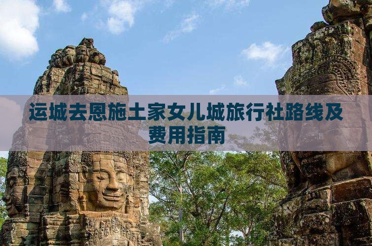 运城去恩施土家女儿城旅行社路线及费用指南