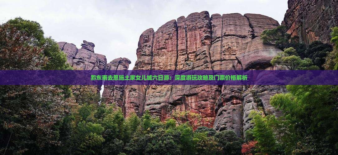 黔东南去恩施土家女儿城六日游：深度游玩攻略及门票价格解析
