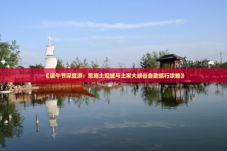 《端午节深度游：恩施土司城与土家大峡谷自助旅行攻略》