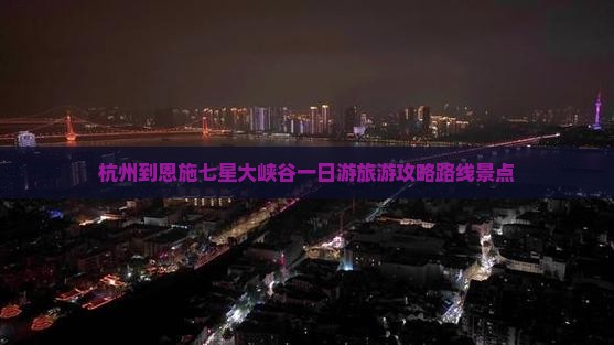 杭州到恩施七星大峡谷一日游旅游攻略路线景点
