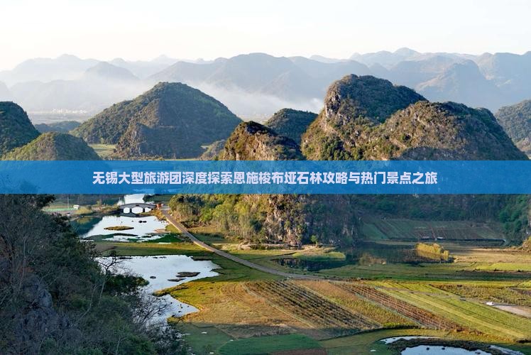 无锡大型旅游团深度探索恩施梭布垭石林攻略与热门景点之旅