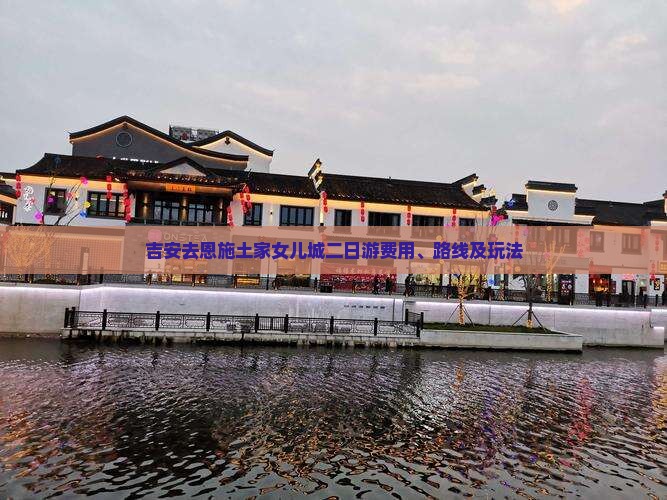 吉安去恩施土家女儿城二日游费用、路线及玩法