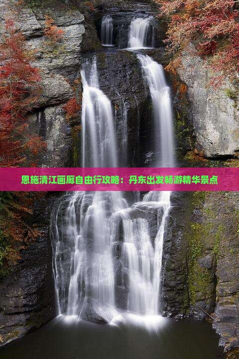 恩施清江画廊自由行攻略：丹东出发畅游精华景点