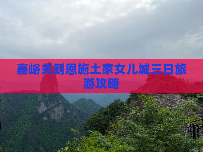 嘉峪关到恩施土家女儿城三日旅游攻略