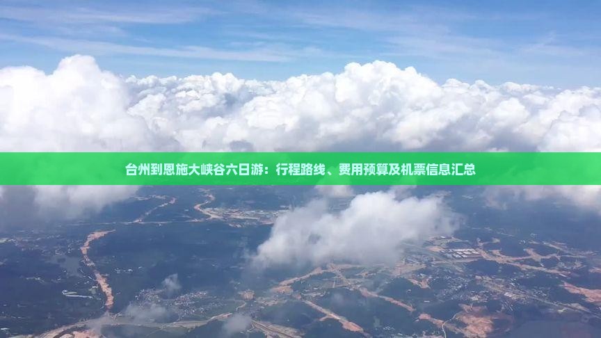 台州到恩施大峡谷六日游：行程路线、费用预算及机票信息汇总