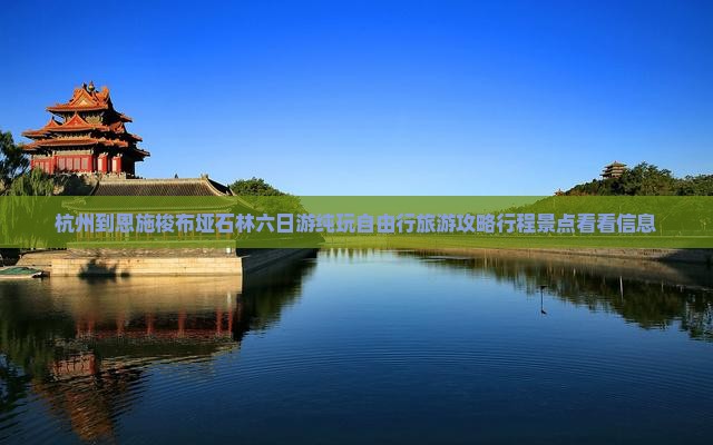 杭州到恩施梭布垭石林六日游纯玩自由行旅游攻略行程景点看看信息