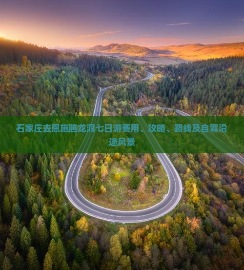 石家庄去恩施腾龙洞七日游费用、攻略、路线及自驾沿途风景