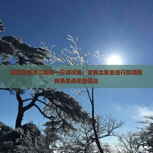 湖北恩施清江画廊一日游攻略：宜春出发自由行旅游路线及景点详细信息