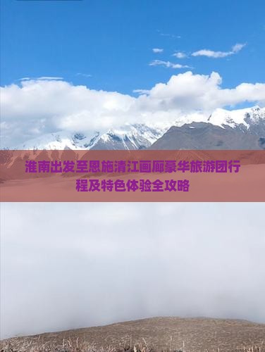 淮南出发至恩施清江画廊豪华旅游团行程及特色体验全攻略