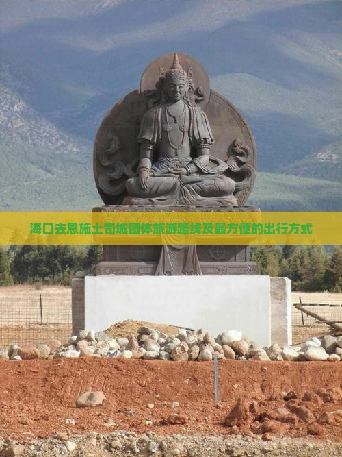 海口去恩施土司城团体旅游路线及最方便的出行方式