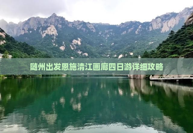 随州出发恩施清江画廊四日游详细攻略 随州出发恩施清江画廊四日游详细攻略