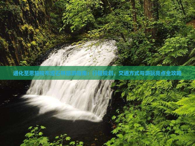通化至恩施梭布垭石林旅游指南：行程规划、交通方式与游玩亮点全攻略