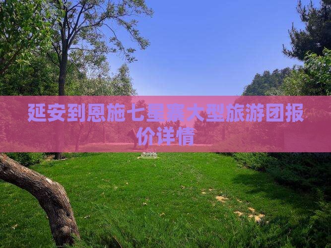 延安到恩施七星寨大型旅游团报价详情