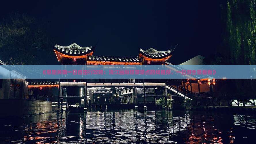 《恩施黄南一日自由行攻略：清江画廊旅游景点路线推荐，一日游全景看看》